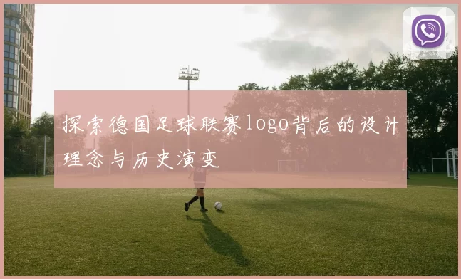 探索德国足球联赛logo背后的设计理念与历史演变